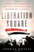 Ashraf Khalil: Liberation Square: Inside the Egyptian Revolution and the Rebirth of a Nation